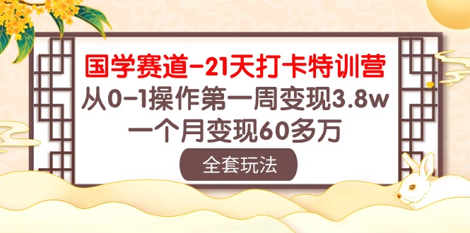 (10224期)国学 赛道-21天打卡特训营:从0-1操作第一周变现3.8w,一个月变现60多万-积流资源站