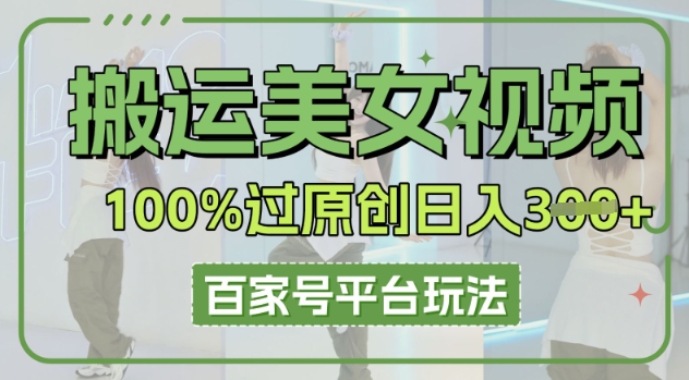 搬运美女视频100%过原创大揭秘,百家号平台玩法,轻松日入3张(可矩阵)-积流资源站
