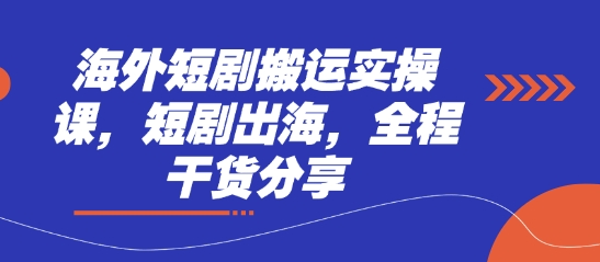 海外短剧搬运实操课,短剧出海,全程干货分享-积流资源站