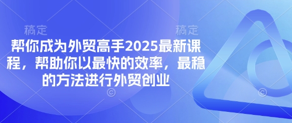 帮你成为外贸高手2025最新课程，帮助你以最快的效率，最稳的方法进行外贸创业-积流资源站