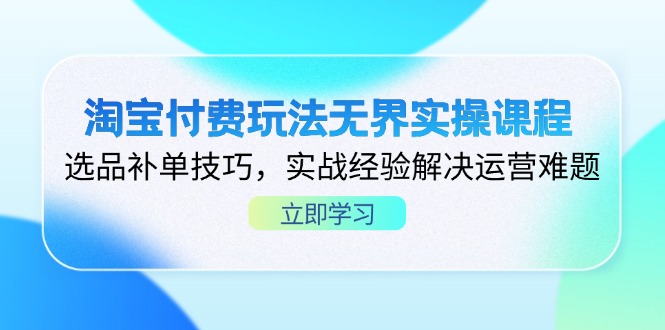 (14344期)淘宝付费玩法无界实操课程,选品补单技巧,实战经验解决运营难题-积流资源站