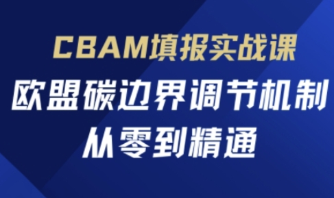 CBAM填报实战课,欧盟碳边界调节机制,从零到精通-积流资源站