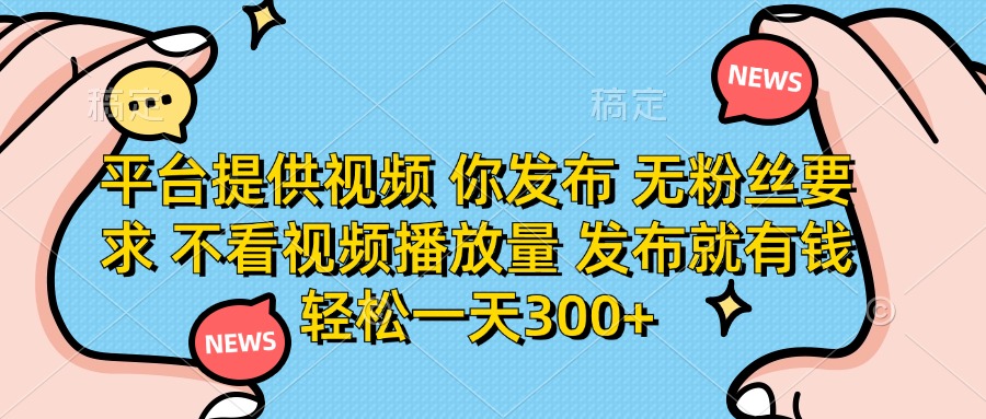 (14317期)平台提供视频 你发布 无粉丝要求 不看视频播放量 发布就有钱 轻松一天300+-积流资源站
