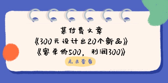 (14209期)某付费文章:《300元设计出20个新品》+《客单价500,利润300》-积流资源站