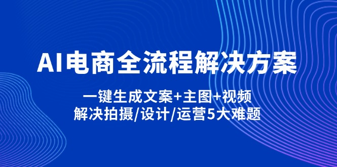 （14200期）AI电商全流程解决方案,一键生成文案+主图+视频,解决拍摄/设计/运营5大难题-积流资源站
