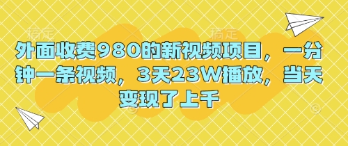 外面收费980的新视频项目,一分钟一条视频,3天23W播放,当天变现了上千-积流资源站