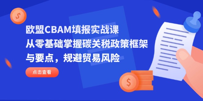 (14342期)欧盟CBAM填报实战课,从零基础掌握碳关税政策框架与要点,规避贸易风险-积流资源站