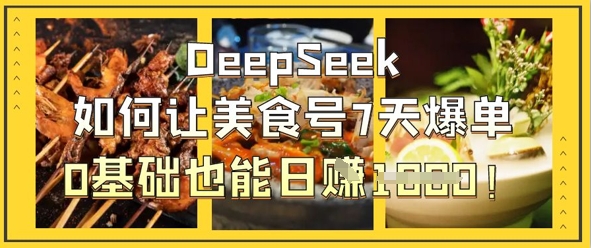DeepSeek如何让美食号7天爆单,0基础也能日入1k-积流资源站