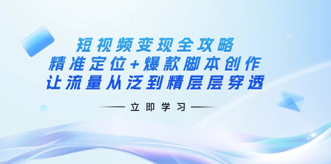 (14159期)短视频变现全攻略:精准定位+爆款脚本创作,让流量从泛到精层层穿透-积流资源站