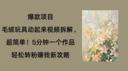 毛绒玩具动起来项目拆解,三四分钟一个作品,轻松转粉挣钱新玩法-积流资源站