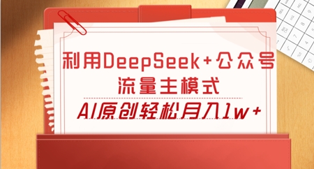 利用DeepSeek+公众号流量主模式,AI原创轻松月入1w+-积流资源站
