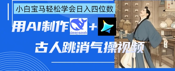 AI古人跳消气操视频制作,deepseek+即梦,小白宝马轻松学会日入四位数-积流资源站