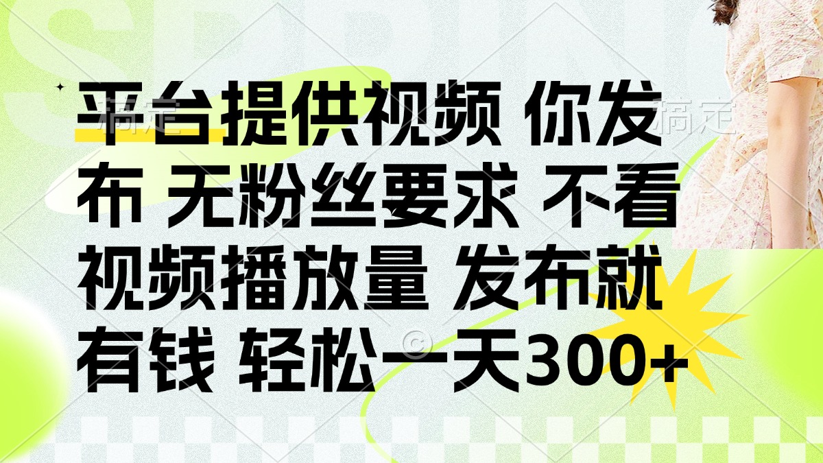 (14224期)发布平台提供视频就有钱 无粉丝要求 不看视频播放量 发布就有钱 一天300+-积流资源站