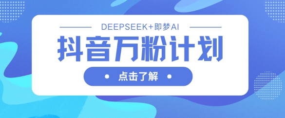 抖音万粉计划,利用DeepSeek+即梦AI生成视频,快速涨到万粉-积流资源站
