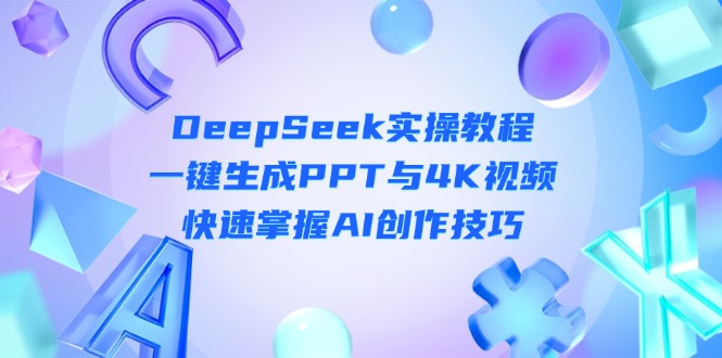 (14300期)DeepSeek入门实操教程:一键生成PPT与4K视频,快速掌握AI创作技巧-积流资源站