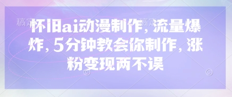 怀旧ai动漫制作,流量爆炸,5分钟教会你制作,涨粉变现两不误-积流资源站