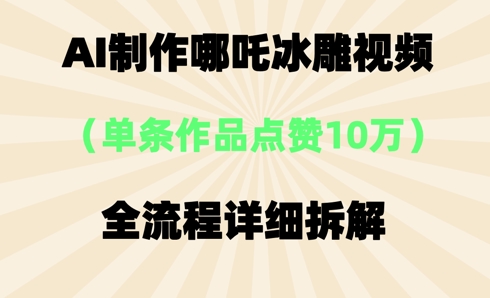 AI哪吒冰雕视频,单条视频点赞10W+,全流程详细拆解-积流资源站
