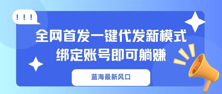 (14183期)蓝海最新风口,全网首发一键代发新模式!绑定账号即可躺赚-积流资源站