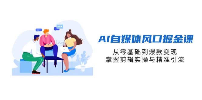 (14329期)AI自媒体风口掘金课,从零基础到爆款变现,掌握剪辑实操与精准引流-积流资源站