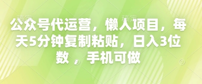 公众号代运营,懒人项目,每天5分钟复制粘贴,日入3位数 ,手机可做-积流资源站