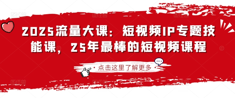 2025流量大课:短视频IP专题技能课,25年最棒的短视频课程-积流资源站