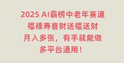 2025AI霸榜中老年赛道,福禄寿喜财送福送财,月入多张,有手就能做,多平台通用!-积流资源站