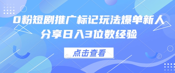 0粉短剧推广标记玩法爆单新人分享日入3位数经验-积流资源站