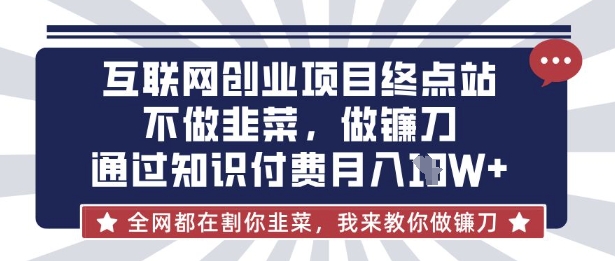 互联网创业尽头-不做韭菜,做镰刀,通过知识付费月入10个【揭秘】-积流资源站