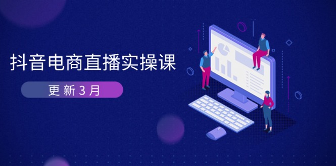 (14253期)抖音电商直播实操课-更新3月 深度剖析算法机制 快速提升直播GMV与带货变现-积流资源站