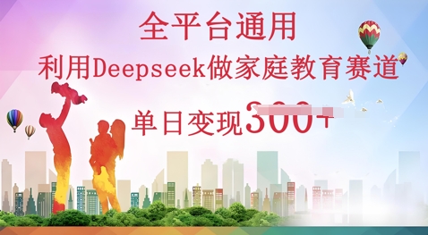 利用Deepseek做家庭教育赛道条条爆款单日变现3张-积流资源站
