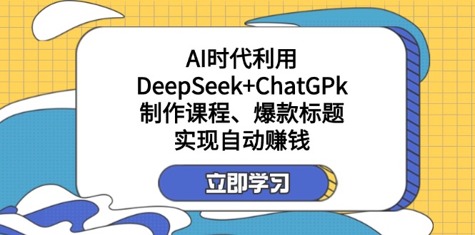 (14149期)某付费文:AI时代利用DeepSeek+ChatGPk制作课程、爆款标题,实现自动赚钱-积流资源站