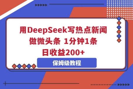 用DeepSeek写热点新闻做微头条,1分钟1条,日收益2张-积流资源站
