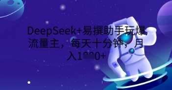 DeepSeek+易撰助手玩爆流量主，每天十分钟，月入1000+-积流资源站