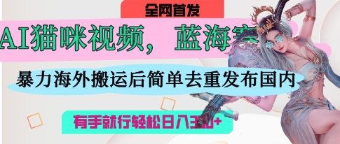 AI猫咪视频蓝海赛道,操作简单,直接海外搬运,简单去重,操作简单,有手就行日入3张-积流资源站