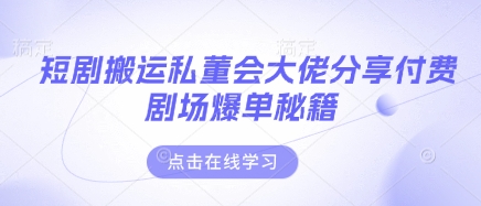 短剧搬运私董会大佬分享付费剧场爆单秘籍-积流资源站