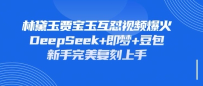 持续爆火的林黛玉贾宝玉互怼视频,比爽文还好看,利用DeepSeek+即梦+豆包就可以完美复刻-积流资源站