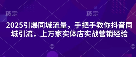 2025引爆同城流量，手把手教你抖音同城引流，上万家实体店实战营销经验-积流资源站
