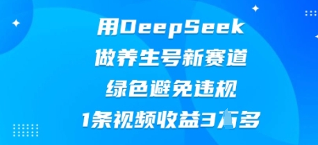 用DeepSeek做养生号新赛道,绿色避免违规,1条视频收益3W多-积流资源站