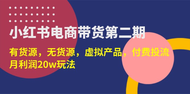 （14186期）小红书电商带货第二期，有货源，无货源，虚拟产品，付费投流，月利润20w-积流资源站