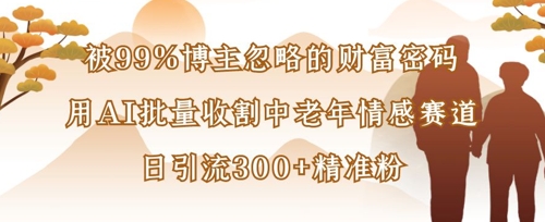被99%博主忽略的财富密码:用AI批量收割中老年情感赛道,日引流300+精准粉-积流资源站