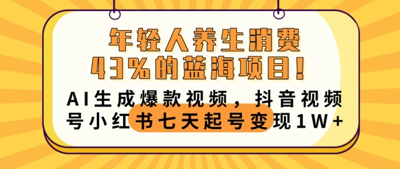 年轻人养生消费43%的蓝海项目，AI生成爆款视频，抖音视频号小红书七天起号变现1w-积流资源站