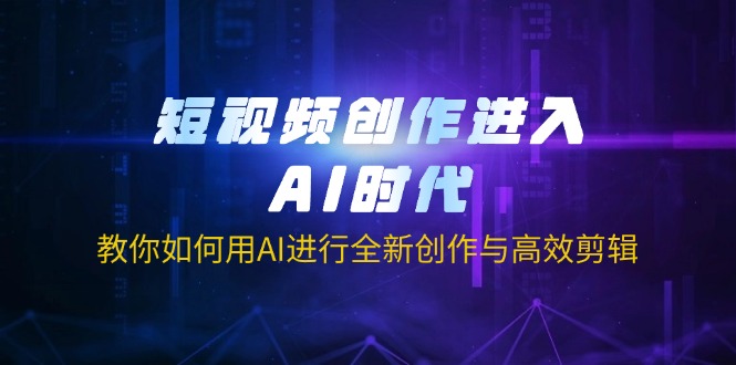 (14145期)短视频创作进入AI时代,教你如何用AI进行全新创作与高效剪辑-积流资源站