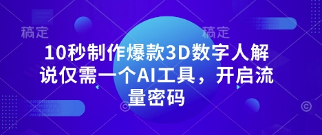 10秒制作爆款3D数字人解说仅需一个AI工具,开启流量密码-积流资源站