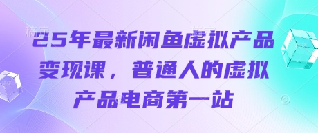 25年最新闲鱼虚拟产品变现课，普通人的虚拟产品电商第一站-积流资源站