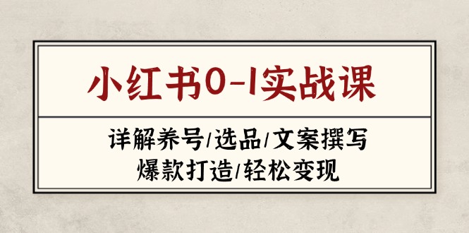 (14237期)小红书0-1实战课(2023-2025),详解养号/选品/文案撰写/爆款打造/轻松变现-积流资源站