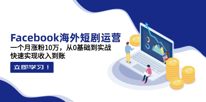 (14328期)Facebook海外短剧运营:一个月涨粉10万,从0基础到实战,快速实现收入到账-积流资源站