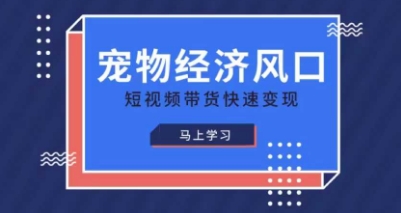 宠物赛道快速变现精品课,宠物经济风口,短视频带货快速变现-积流资源站