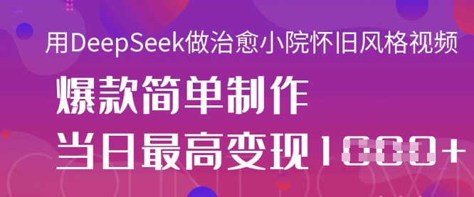用DeepSeek做治愈小院怀旧风格视频,爆款轻松制作,当日最高变现1k-积流资源站