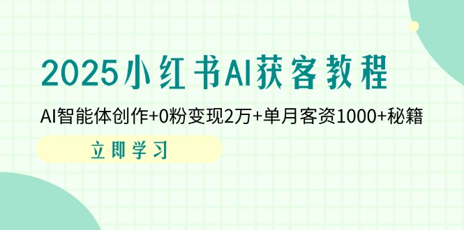 (14301期)2025小红书AI获客教程:AI智能体创作+0粉变现2万+单月客资1000+秘籍-积流资源站