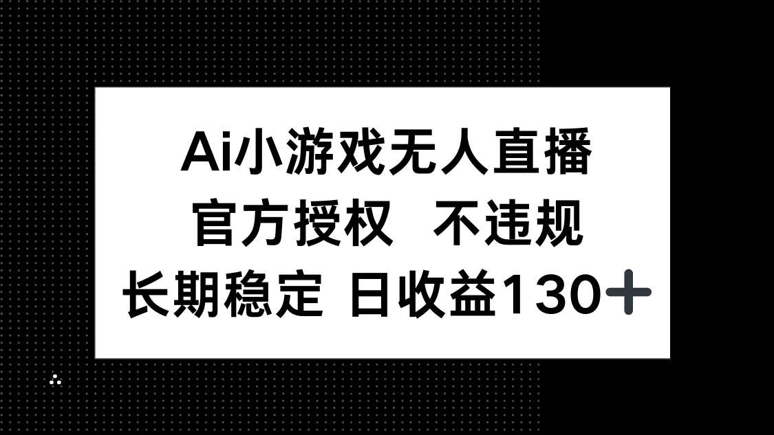 (14260期)AI小游戏无人直播,官方授权 不违规,单日平均收益130+-积流资源站